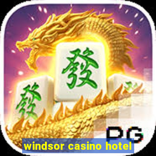 windsor casino hotel